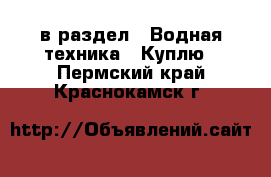  в раздел : Водная техника » Куплю . Пермский край,Краснокамск г.